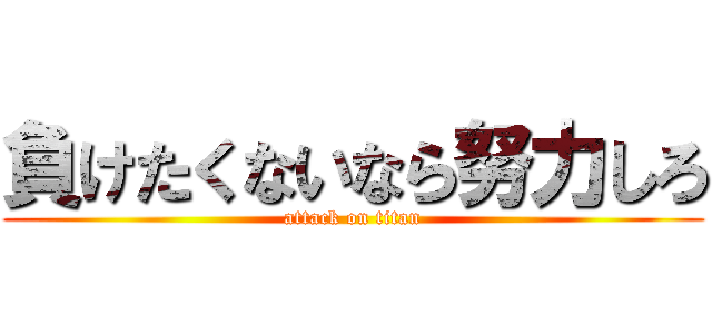 負けたくないなら努力しろ (attack on titan)