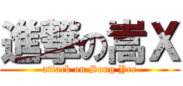 進撃の嵩Ｘ (attack on Song Yee)