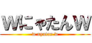 ｗにゃたんｗ (w nyatan w)
