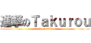 進撃のＴａｋｕｒｏｕ (attack on takurou)