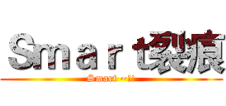 Ｓｍａｒｔ裂痕 (Smart ~!!)