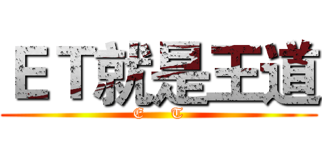 ＥＴ就是王道 (E     T)
