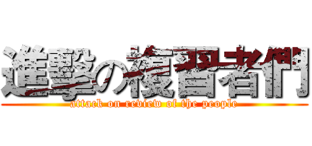 進擊の複習者們 (attack on review of the people)