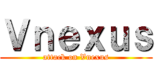 Ｖｎｅｘｕｓ (attack on Vnexus)