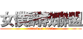 女僕調教聯盟 (attack on 9905)