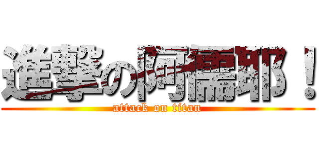 進撃の阿儒耶！ (attack on titan)