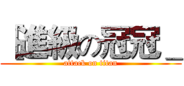 ［進級の冠冠＿ (attack on titan)