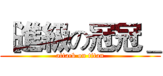 ［進級の冠冠＿ (attack on titan)