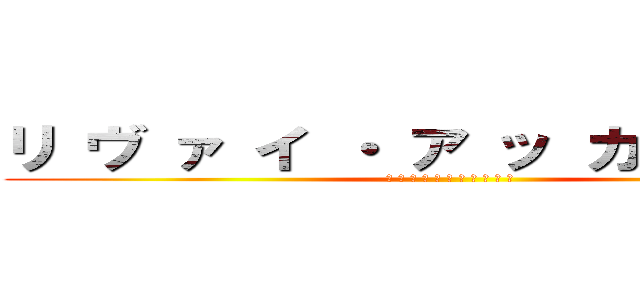 リ ヴ ァ イ ・ ア ッ カ ー マ ン (リ ヴ ァ イ ・ ア ッ カ ー マ ン)