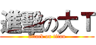 進擊の大Ｔ (attack on titan)