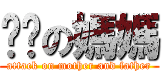 爸爸の媽媽 (attack on mother and father)