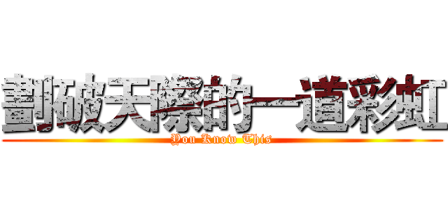 劃破天際的一道彩虹 (You Know This)