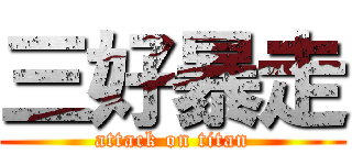 三好暴走 (attack on titan)