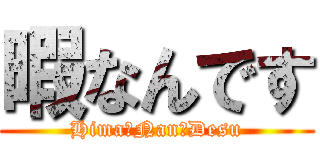 暇なんです (Hima　Nan　Desu)