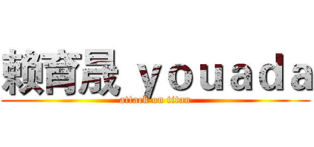 赖育晟 ｙｏｕａｄａ (attack on titan)