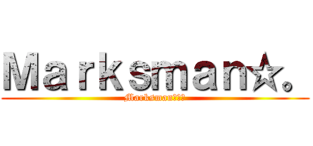 Ｍａｒｋｓｍａｎ☆。 (Marksman☆。╮)