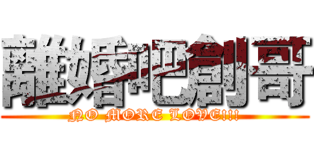離婚吧創哥 (NO MORE LOVE!!!)
