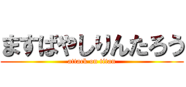 ますばやしりんたろう (attack on titan)