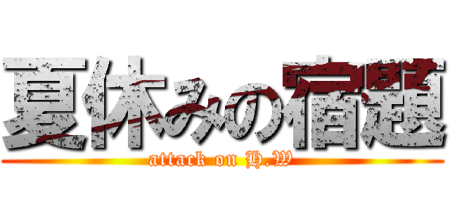 夏休みの宿題 (attack on H.W)