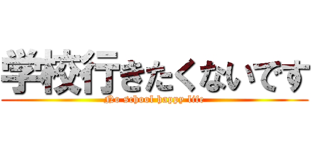 学校行きたくないです (No school happy life)