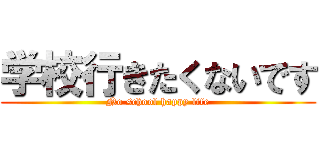 学校行きたくないです (No school happy life)