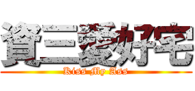 資三愛好宅 (Kiss My Ass)