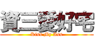 資三愛好宅 (Kiss My Ass)