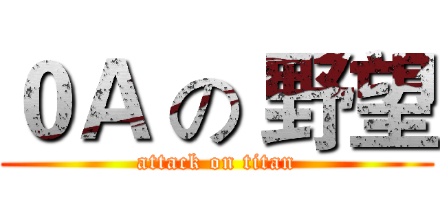 ０Ａ の 野望 (attack on titan)