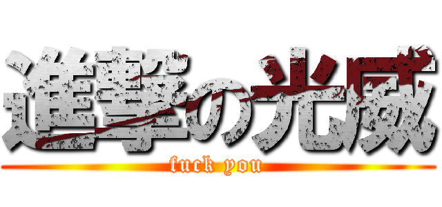 進撃の光威 (fuck you)