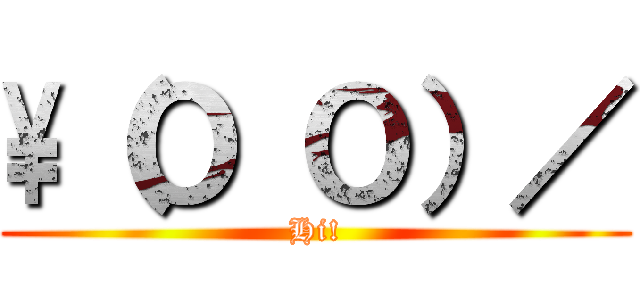 \\（Ｏ Ｏ）／ (Hi!)