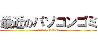 最近のパソコンゴミ (attack on titan)