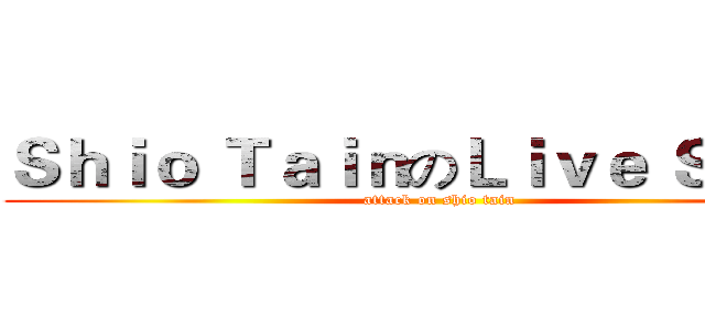 Ｓｈｉｏ ＴａｉｎのＬｉｖｅ Ｓｈｏｗ (attack on shio tain)
