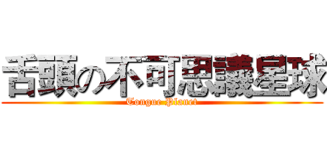 舌頭の不可思議星球 (Tongue Planet)