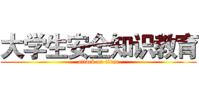 大学生安全知识教育 (attack on titan)