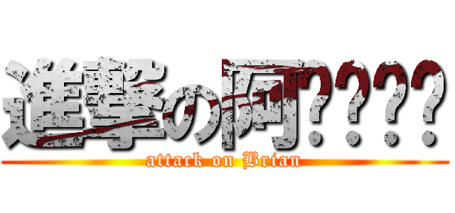 進撃の阿ㄒㄧㄣˋ (attack on Brian)