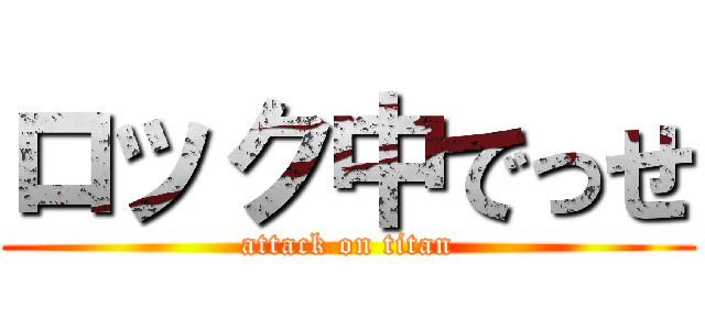 ロック中でっせ (attack on titan)