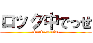 ロック中でっせ (attack on titan)