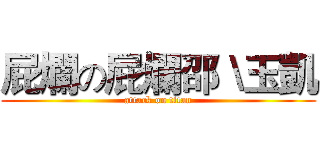 屁爛の屁爛邵＼玉凱 (attack on titan)