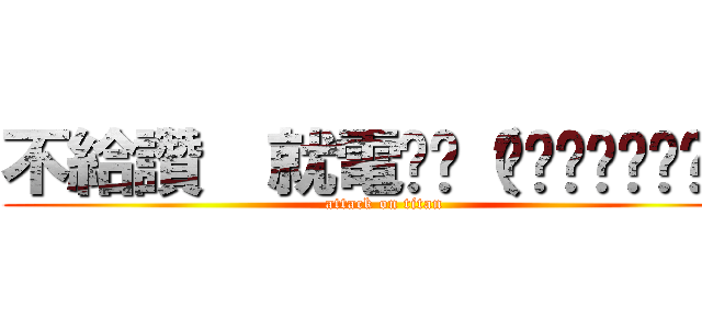 不給讚  就電你ლ（́◉◞౪◟◉ლ） (attack on titan)