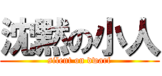 沈黙の小人 (silent on dwarf)