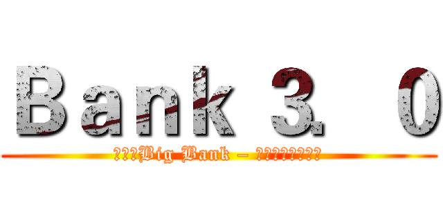 Ｂａｎｋ ３．０ (進擊的Big Bank – 入侵金融業的高牆)