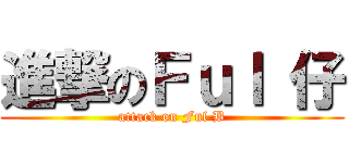 進撃のＦｕｌ 仔 (attack on Ful B)