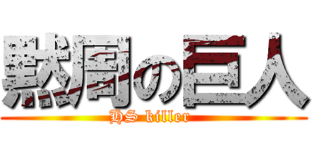 黙周の巨人 (HS killer )