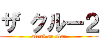 ザ クルー２ (attack on titan)