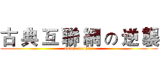 古 典 互 聯 網 の 逆 襲 (attack on titan)