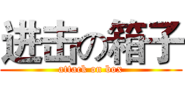 进击の箱子 (attack on box)