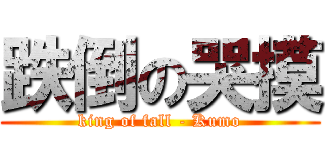 跌倒の哭摸 (king of fall - Kumo)