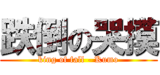 跌倒の哭摸 (king of fall - Kumo)