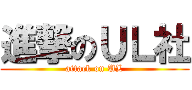 進撃のＵＬ社 (attack on UL)