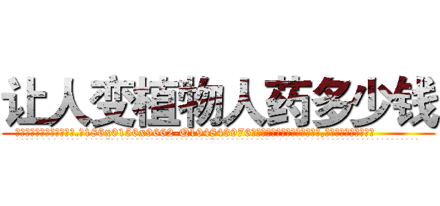 让人变植物人药多少钱 (让人变植物人药多少钱【电.话186x0156x9662-Q194843976林氏药业】我们做的是长期生意,靠的是老客户长期支持
参考消息网2月20日报道 韩媒称，“剩女多、离婚率高的城市，房价一定会上涨。”这是中国经济学家金岩石2016年12月参加在上海举行的房地产相关论坛时说的话。
)